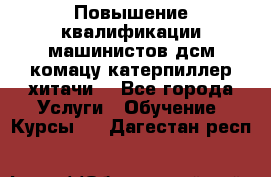 Повышение квалификации машинистов дсм комацу,катерпиллер,хитачи. - Все города Услуги » Обучение. Курсы   . Дагестан респ.